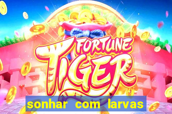 sonhar com larvas no jogo do bicho